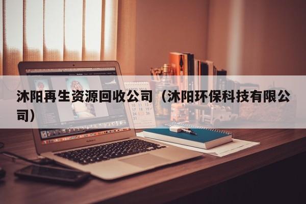 沐陽再生資源回收公司（沐陽環(huán)?？萍加邢薰荆?>
        </a>
    </div>
    <div   id=